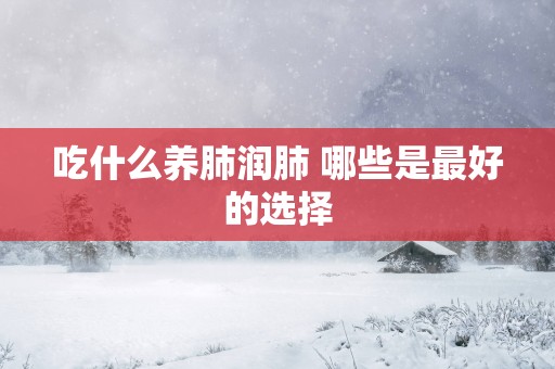 吃什么养肺润肺 哪些是最好的选择