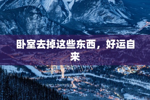 卧室去掉这些东西，好运自来