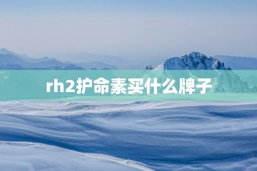 rh2护命素买什么牌子