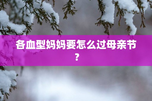 各血型妈妈要怎么过母亲节？
