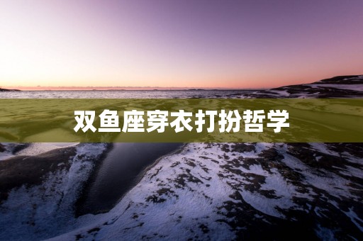 双鱼座穿衣打扮哲学