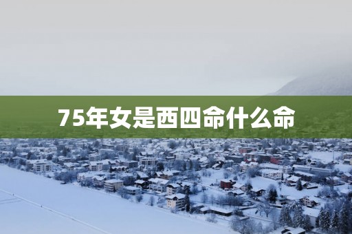 75年女是西四命什么命
