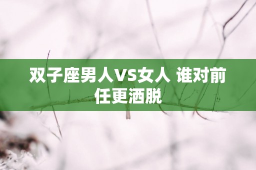 双子座男人VS女人 谁对前任更洒脱