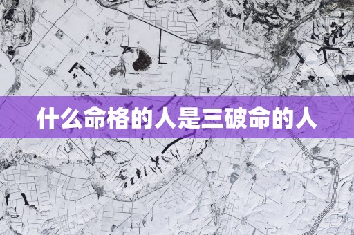 什么命格的人是三破命的人