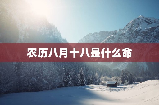农历八月十八是什么命