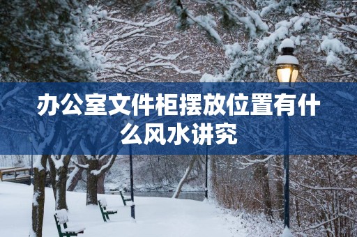办公室文件柜摆放位置有什么风水讲究