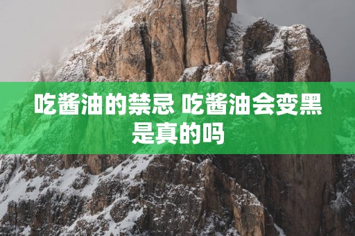 吃酱油的禁忌 吃酱油会变黑是真的吗