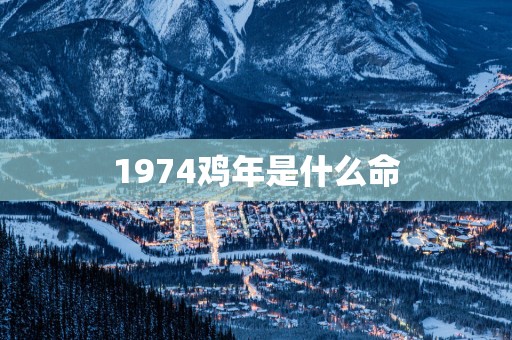 1974鸡年是什么命