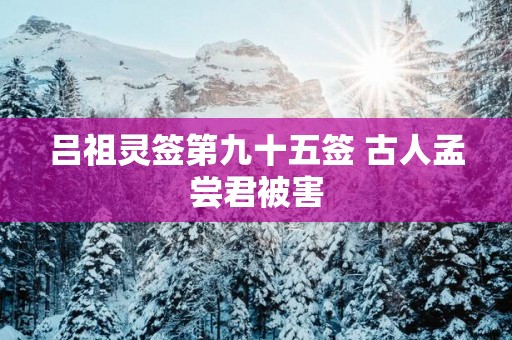 吕祖灵签第九十五签 古人孟尝君被害