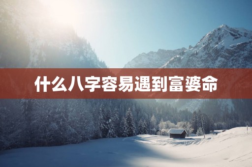 什么八字容易遇到富婆命