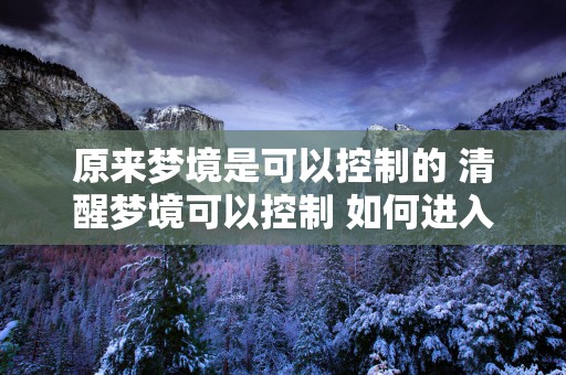 原来梦境是可以控制的 清醒梦境可以控制 如何进入