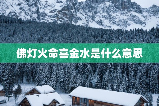 佛灯火命喜金水是什么意思