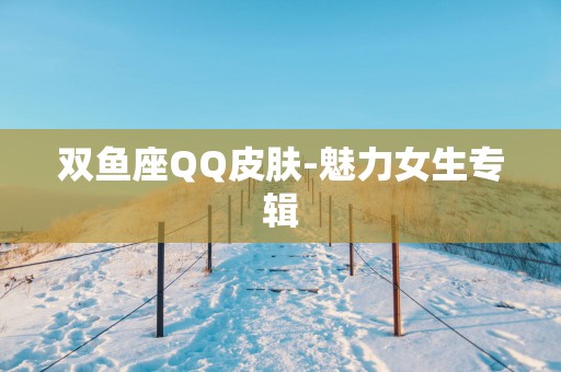 双鱼座QQ皮肤-魅力女生专辑 双鱼座QQ皮肤-魅力女生专辑