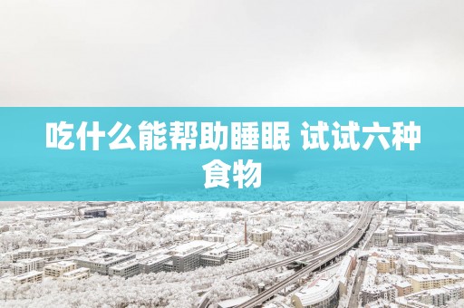 吃什么能帮助睡眠 试试六种食物