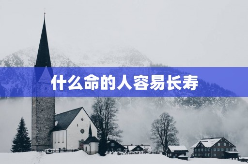 什么命的人容易长寿