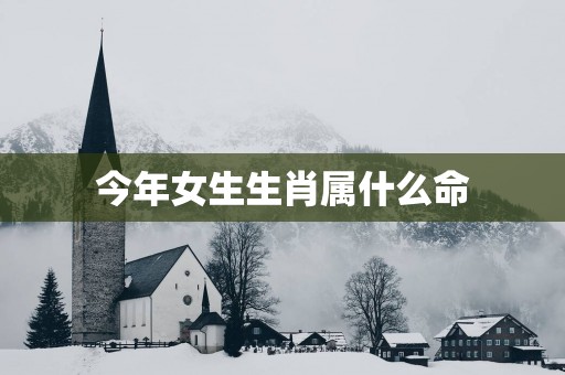 今年女生生肖属什么命