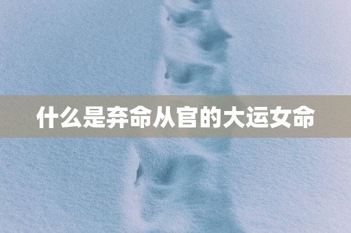 什么是弃命从官的大运女命