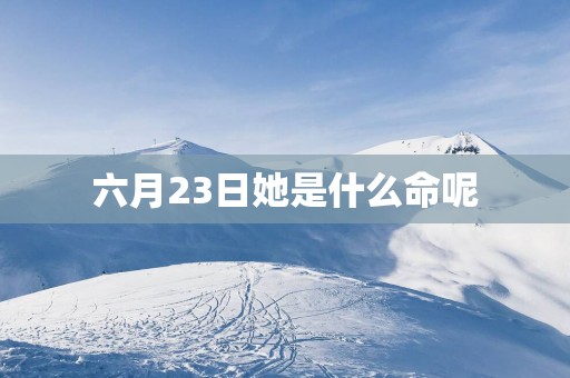 六月23日她是什么命呢