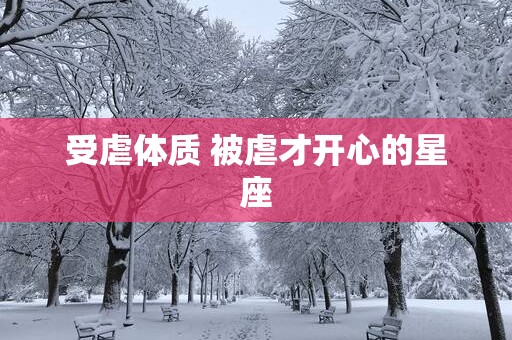 受虐体质 被虐才开心的星座