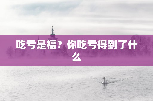 吃亏是福？你吃亏得到了什么