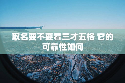 取名要不要看三才五格 它的可靠性如何