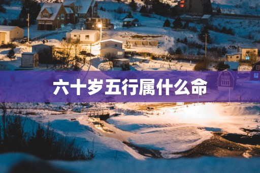 六十岁五行属什么命