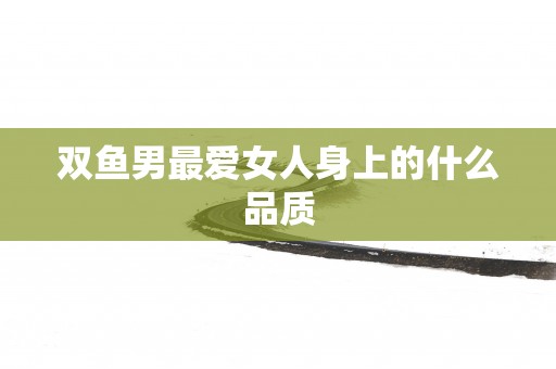 双鱼男最爱女人身上的什么品质