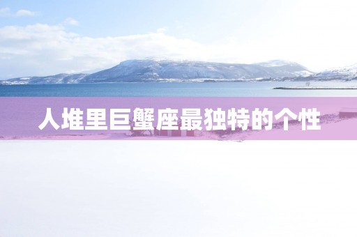 人堆里巨蟹座最独特的个性