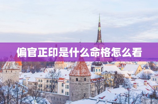 偏官正印是什么命格怎么看