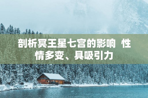 剖析冥王星七宫的影响  性情多变、具吸引力
