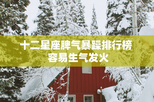 十二星座脾气暴躁排行榜  容易生气发火