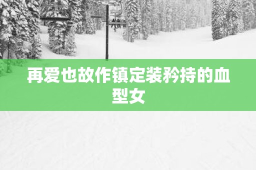 再爱也故作镇定装矜持的血型女