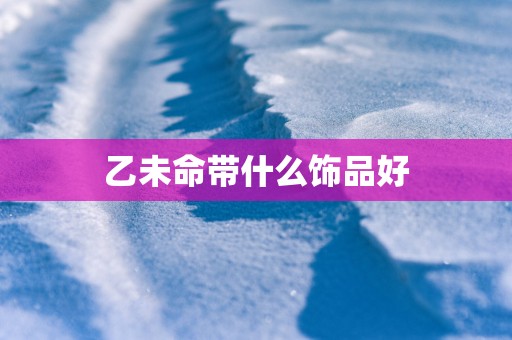 乙未命带什么饰品好