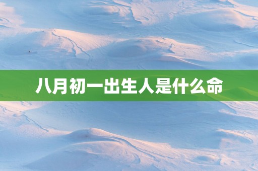 八月初一出生人是什么命
