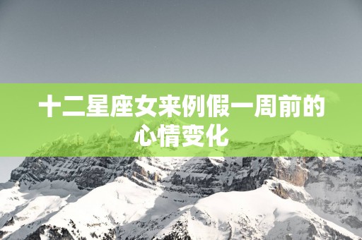 十二星座女来例假一周前的心情变化