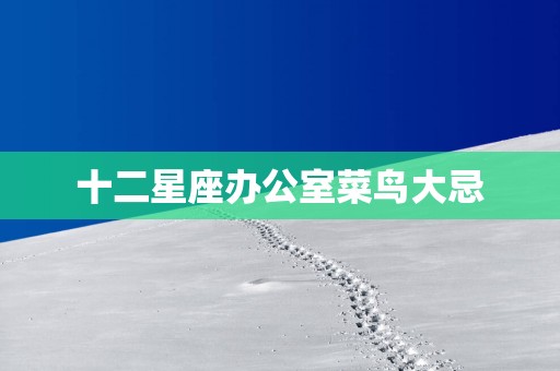 十二星座办公室菜鸟大忌