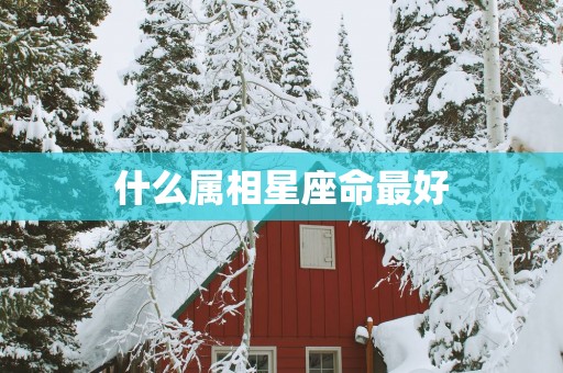 什么属相星座命最好