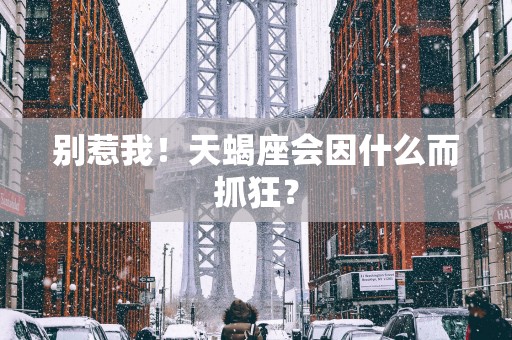 别惹我！天蝎座会因什么而抓狂？