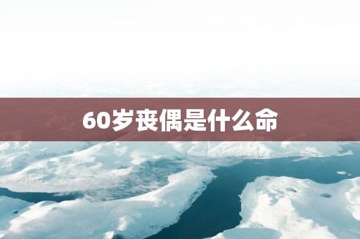 60岁丧偶是什么命