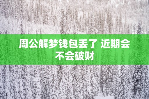 周公解梦钱包丢了 近期会不会破财