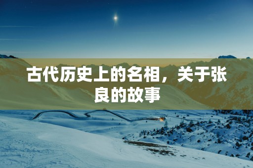 古代历史上的名相，关于张良的故事