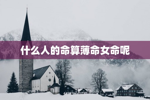 什么人的命算薄命女命呢