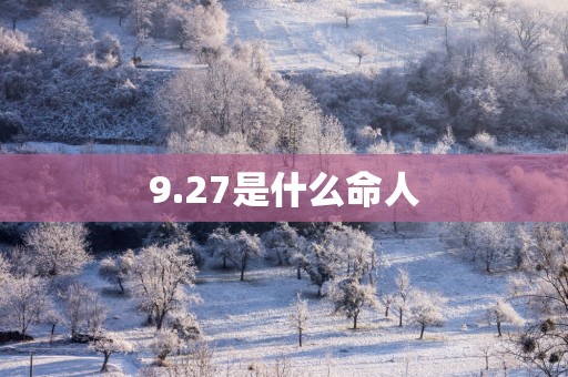 9.27是什么命人
