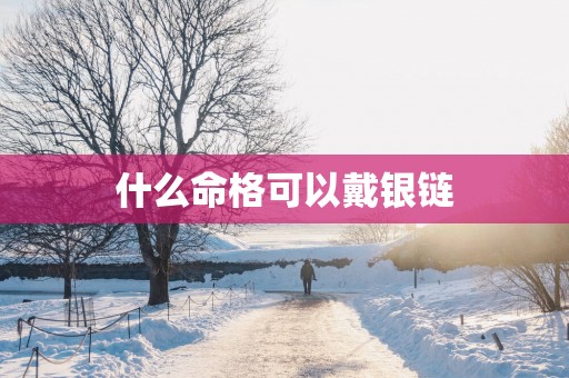 什么命格可以戴银链