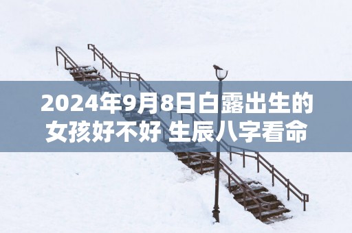 2025年9月8日白露出生的女孩好不好 生辰八字看命
