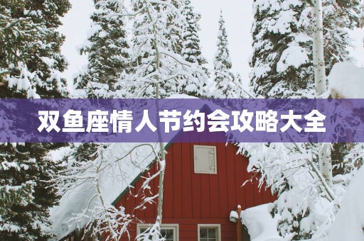 双鱼座情人节约会攻略大全