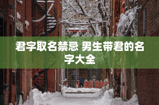 君字取名禁忌 男生带君的名字大全