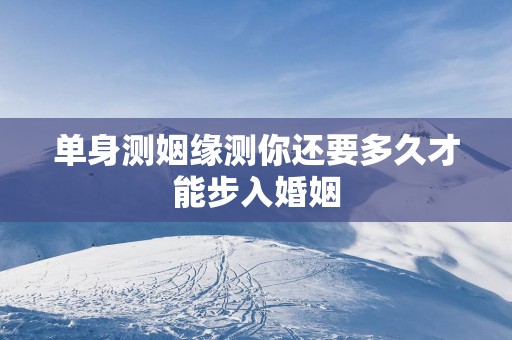 单身测姻缘测你还要多久才能步入婚姻