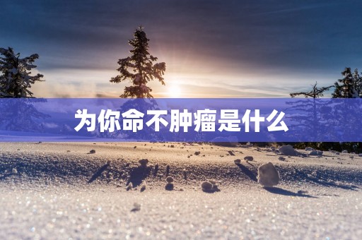 为你命不肿瘤是什么