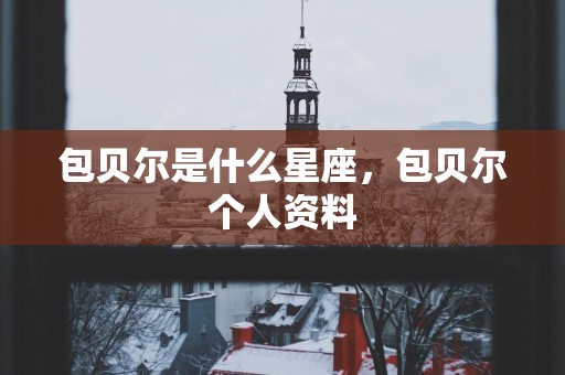 包贝尔是什么星座，包贝尔个人资料